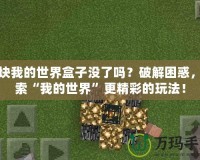 麥塊我的世界盒子沒了嗎？破解困惑，探索“我的世界”更精彩的玩法！