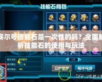 賽爾號技能石是一次性的嗎？全面解析技能石的使用與玩法
