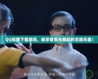 QQ炫舞下載游戲，暢享音樂與舞蹈的無限樂趣！