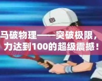 龍馬破物理——突破極限，威力達(dá)到100的超級(jí)震撼！