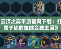 《云頂之弈手游官網(wǎng)下載：打造屬于你的策略競技王國》