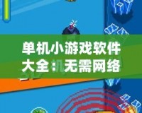 單機(jī)小游戲軟件大全：無(wú)需網(wǎng)絡(luò)，隨時(shí)隨地暢玩無(wú)憂(yōu)！