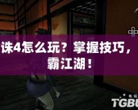 天誅4怎么玩？掌握技巧，制霸江湖！