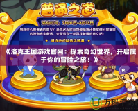 《洛克王國游戲官網(wǎng)：探索奇幻世界，開啟屬于你的冒險(xiǎn)之旅！》