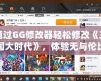 通過(guò)GG修改器輕松修改《三國(guó)大時(shí)代》，體驗(yàn)無(wú)與倫比的游戲樂趣