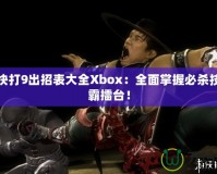 真人快打9出招表大全Xbox：全面掌握必殺技，稱(chēng)霸擂臺(tái)！