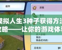 模擬人生3種子獲得方法攻略——讓你的游戲體驗(yàn)更精彩！