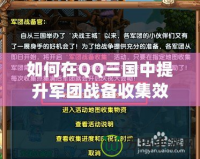 如何在QQ三國中提升軍團戰(zhàn)備收集效率，輕松獲取更多資源