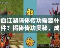 熱血江湖隔體傳功需要什么條件？揭秘傳功奧秘，成為江湖中的無(wú)敵強(qiáng)者！