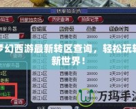 夢幻西游最新轉(zhuǎn)區(qū)查詢，輕松玩轉(zhuǎn)新世界！