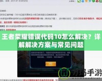 王者榮耀錯(cuò)誤代碼10怎么解決？詳解解決方案與常見(jiàn)問(wèn)題