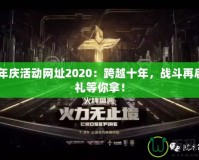 CF周年慶活動(dòng)網(wǎng)址2020：跨越十年，戰(zhàn)斗再啟，豪禮等你拿！