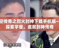 星空傳奇之烈火封神下載手機版——探索宇宙，成就封神傳奇