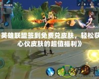 《英雄聯(lián)盟簽到免費兌皮膚，輕松獲得心儀皮膚的超值福利》