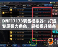 DNF17173裝備模擬器：打造專屬?gòu)?qiáng)力角色，輕松提升裝備戰(zhàn)力