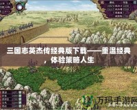 三國志英杰傳經(jīng)典版下載——重溫經(jīng)典，體驗(yàn)策略人生