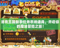 洛克王國新手任務農(nóng)場道具，開啟你的魔法冒險之旅！