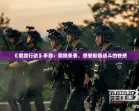 《雷霆行動(dòng)》手游：震撼來(lái)襲，感受極限戰(zhàn)斗的快感
