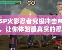PSP火影忍者究極沖擊MOD，讓你體驗最真實的忍者戰(zhàn)斗！
