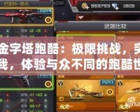 CF金字塔跑酷：極限挑戰(zhàn)，突破自我，體驗(yàn)與眾不同的跑酷世界