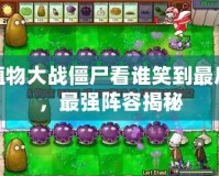 植物大戰(zhàn)僵尸看誰笑到最后，最強(qiáng)陣容揭秘