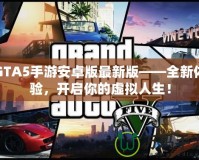 GTA5手游安卓版最新版——全新體驗(yàn)，開啟你的虛擬人生！