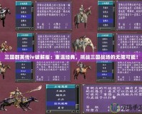 三國群英傳ⅳ破解版：重溫經(jīng)典，挑戰(zhàn)三國戰(zhàn)場的無限可能！