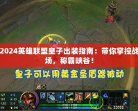 2024英雄聯(lián)盟皇子出裝指南：帶你掌控戰(zhàn)場(chǎng)，稱霸峽谷！