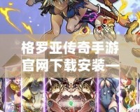 格羅亞傳奇手游官網(wǎng)下載安裝——暢享極致冒險(xiǎn)，開啟你的英雄征程