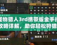 怪物獵人3rd攜帶版金手指攻略詳解，助你輕松狩獵！