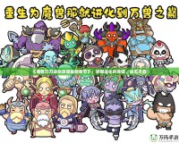 《魔獸刀刀進(jìn)化攻略最新章節(jié)》：掌握進(jìn)化的關(guān)鍵，戰(zhàn)無(wú)不勝！