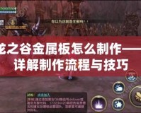 龍之谷金屬板怎么制作——詳解制作流程與技巧