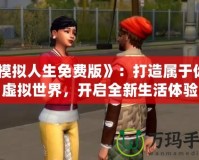 《模擬人生免費(fèi)版》：打造屬于你的虛擬世界，開啟全新生活體驗(yàn)