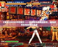 《拳皇2002ROM改版》——經(jīng)典街機(jī)游戲的新生，體驗(yàn)前所未有的格斗熱潮