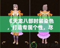 《天龍八部時裝染色，打造專屬個性，盡顯俠骨柔情》