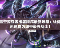 虛空掠奪者出裝順序最新攻略：讓你迅速成為峽谷最強(qiáng)戰(zhàn)士！
