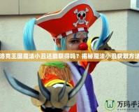 洛克王國魔法小丑還能獲得嗎？揭秘魔法小丑獲取方法