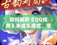 如何解除《QQ炫舞》未成年模式，享受全面游戲體驗