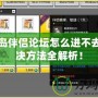 冒險(xiǎn)島伴侶論壇怎么進(jìn)不去？解決方法全解析！