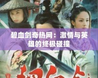 碧血劍奇熱網：激情與英雄的終極碰撞