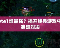 Dota1誰最強？揭開經典游戲中的英雄對決