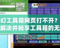 夢幻工具箱網(wǎng)頁打不開？如何解決并暢享工具箱的無限可能！