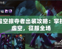 虛空掠奪者出裝攻略：掌控虛空，征服全場(chǎng)