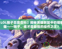 【LOL猴子百度百科】揭秘英雄聯(lián)盟中的猩猩英雄——猴子，誰才是最強的操作之王？