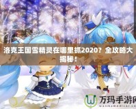 洛克王國雪精靈在哪里抓2020？全攻略大揭秘！