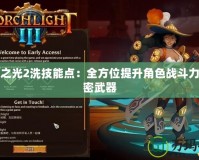 火炬之光2洗技能點：全方位提升角色戰(zhàn)斗力的秘密武器
