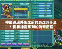 神武逍遙外傳之前的游戲叫什么？揭秘神武系列的傳奇歷程