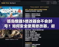 孤島驚魂5修改器會(huì)不會(huì)封號(hào)？如何安全使用修改器，避免封號(hào)風(fēng)險(xiǎn)
