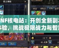 DNF核電站：開創(chuàng)全新副本體驗(yàn)，挑戰(zhàn)極限戰(zhàn)力與智慧！