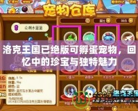 洛克王國已絕版可孵蛋寵物，回憶中的珍寶與獨特魅力